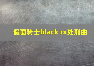 假面骑士black rx处刑曲